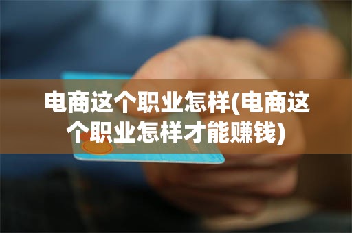 电商这个职业怎样(电商这个职业怎样才能赚钱)