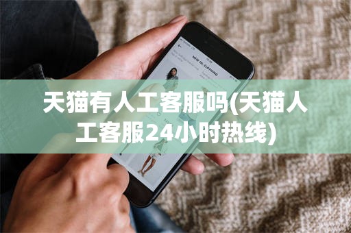 天猫有人工客服吗(天猫人工客服24小时热线)