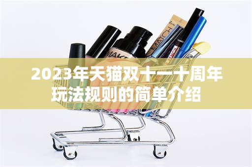 2023年天猫双十一十周年玩法规则的简单介绍