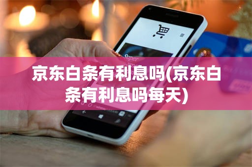 京东白条有利息吗(京东白条有利息吗每天)