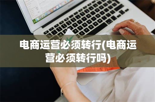 电商运营必须转行(电商运营必须转行吗)
