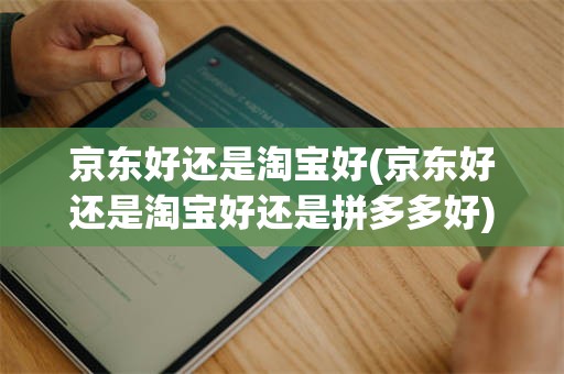 京东好还是淘宝好(京东好还是淘宝好还是拼多多好)