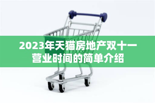 2023年天猫房地产双十一营业时间的简单介绍