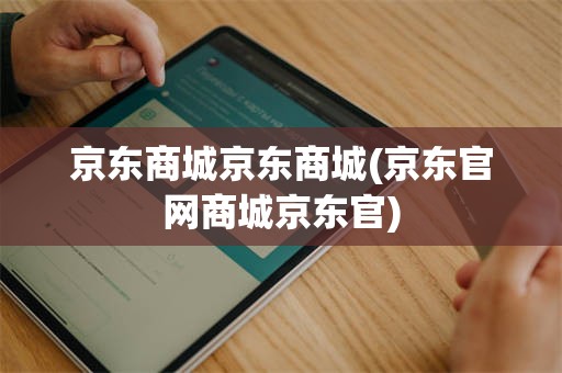 京东商城京东商城(京东官网商城京东官)