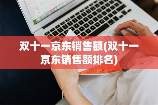 双十一京东销售额(双十一京东销售额排名)
