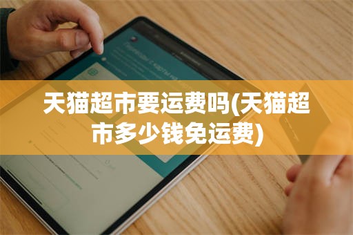 天猫超市要运费吗(天猫超市多少钱免运费)