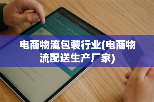 电商物流包装行业(电商物流配送生产厂家)