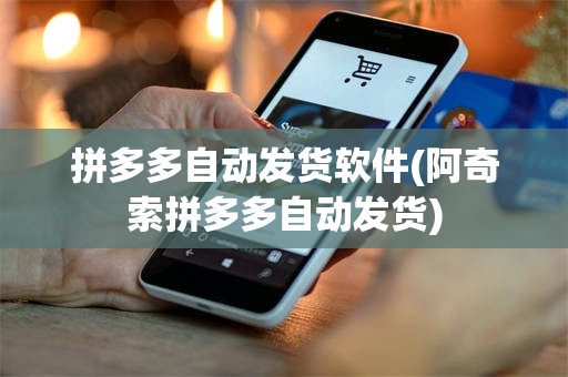 拼多多自动发货软件(阿奇索拼多多自动发货)