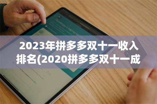 2023年拼多多双十一收入排名(2020拼多多双十一成交额最新数据)