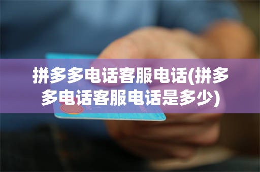 拼多多电话客服电话(拼多多电话客服电话是多少)
