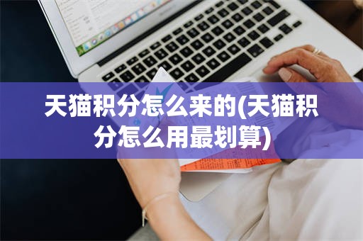天猫积分怎么来的(天猫积分怎么用最划算)