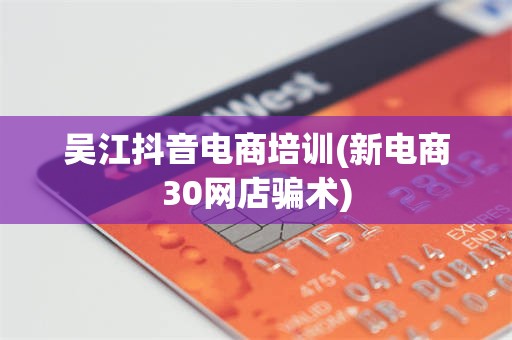吴江抖音电商培训(新电商30网店骗术)