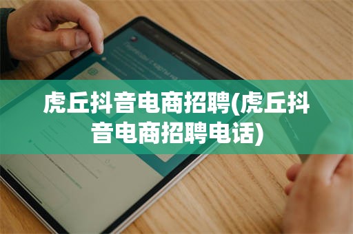 虎丘抖音电商招聘(虎丘抖音电商招聘电话)