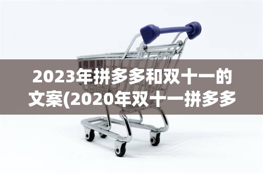 2023年拼多多和双十一的文案(2020年双十一拼多多有什么活动)