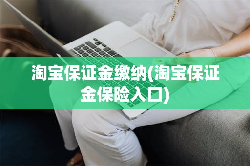 淘宝保证金缴纳(淘宝保证金保险入口)