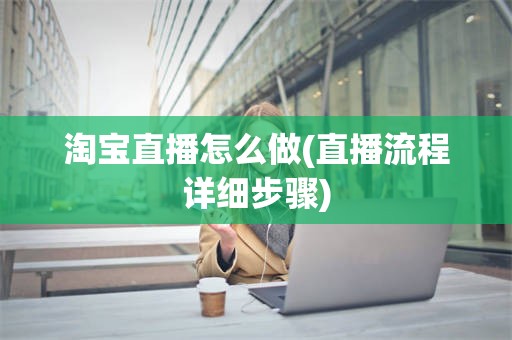 淘宝直播怎么做(直播流程详细步骤)