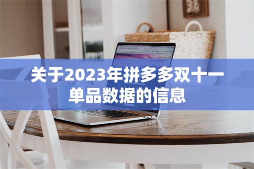 关于2023年拼多多双十一单品数据的信息