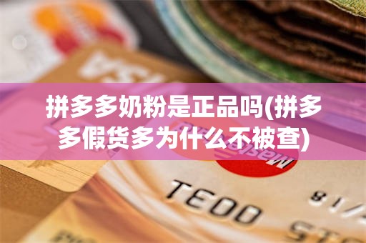 拼多多奶粉是正品吗(拼多多假货多为什么不被查)