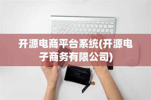 开源电商平台系统(开源电子商务有限公司)
