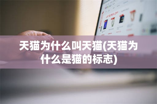 天猫为什么叫天猫(天猫为什么是猫的标志)