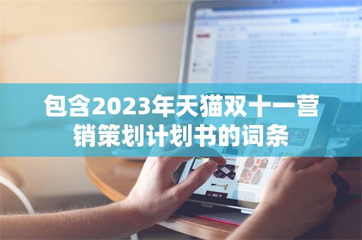 包含2023年天猫双十一营销策划计划书的词条