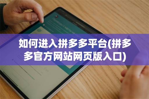 如何进入拼多多平台(拼多多官方网站网页版入口)