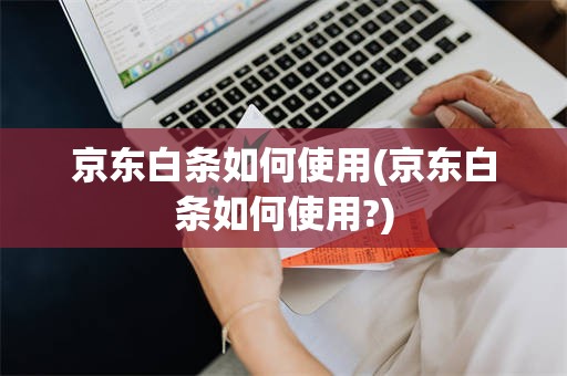 京东白条如何使用(京东白条如何使用?)