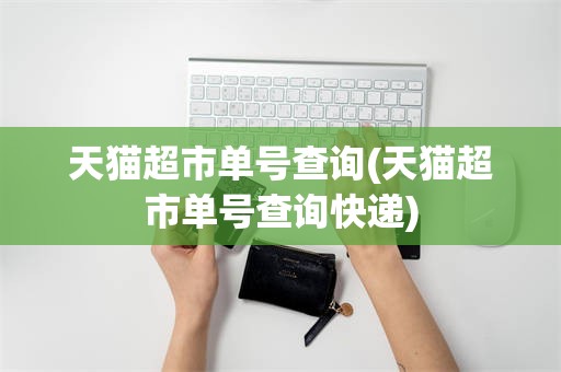 天猫超市单号查询(天猫超市单号查询快递)