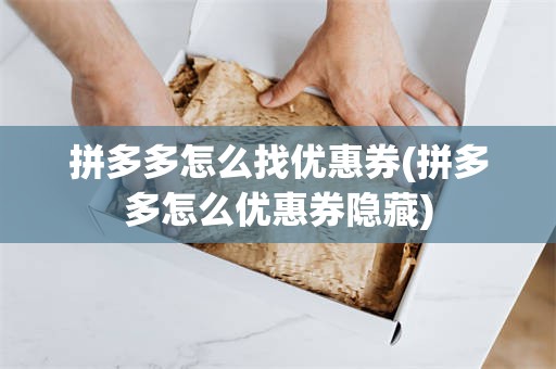 拼多多怎么找优惠券(拼多多怎么优惠券隐藏)