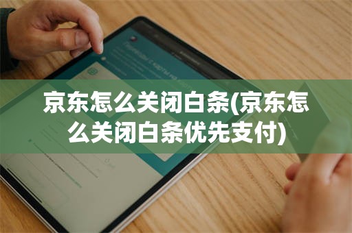 京东怎么关闭白条(京东怎么关闭白条优先支付)
