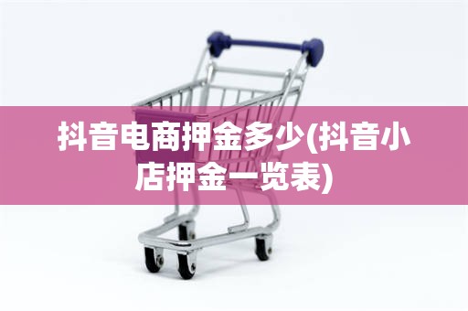 抖音电商押金多少(抖音小店押金一览表)