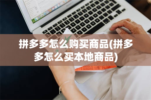拼多多怎么购买商品(拼多多怎么买本地商品)