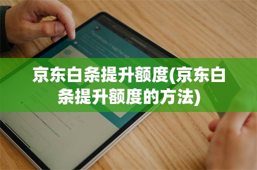 京东白条提升额度(京东白条提升额度的方法)