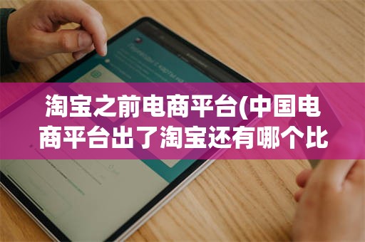 淘宝之前电商平台(中国电商平台出了淘宝还有哪个比较好)