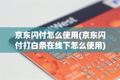 京东闪付怎么使用(京东闪付打白条在线下怎么使用)