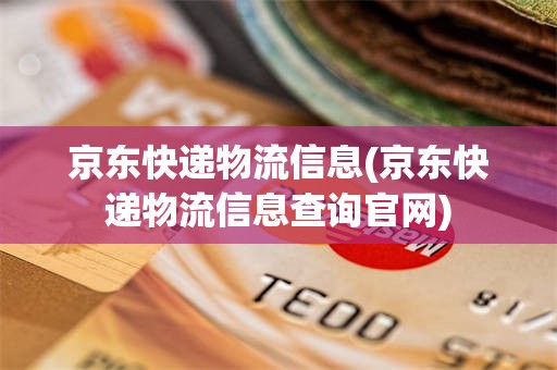 京东快递物流信息(京东快递物流信息查询官网)