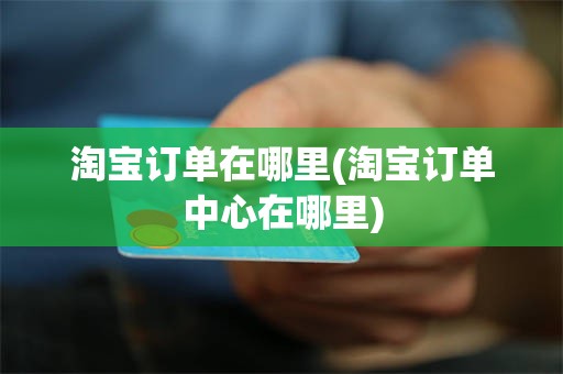 淘宝订单在哪里(淘宝订单中心在哪里)