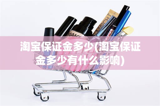淘宝保证金多少(淘宝保证金多少有什么影响)