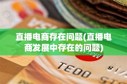 直播电商存在问题(直播电商发展中存在的问题)