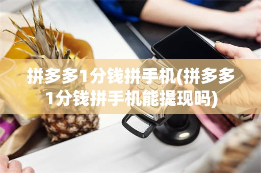 拼多多1分钱拼手机(拼多多1分钱拼手机能提现吗)
