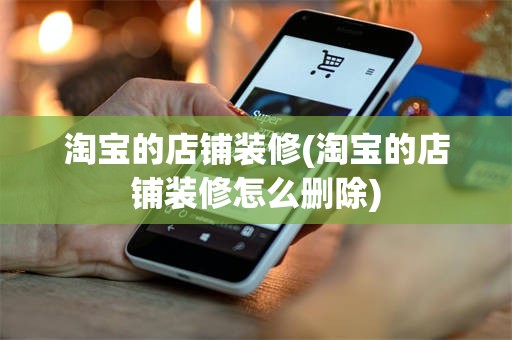 淘宝的店铺装修(淘宝的店铺装修怎么删除)