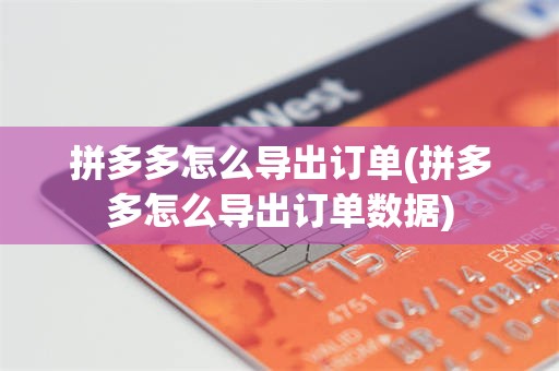 拼多多怎么导出订单(拼多多怎么导出订单数据)