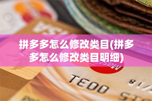 拼多多怎么修改类目(拼多多怎么修改类目明细)