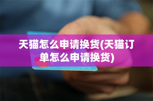 天猫怎么申请换货(天猫订单怎么申请换货)