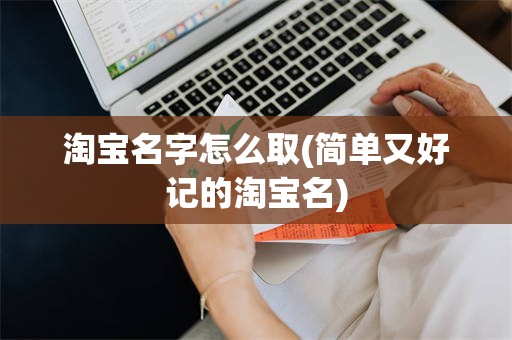 淘宝名字怎么取(简单又好记的淘宝名)