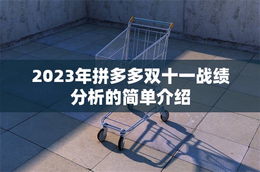 2023年拼多多双十一战绩分析的简单介绍