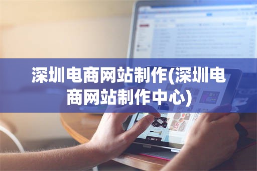 深圳电商网站制作(深圳电商网站制作中心)