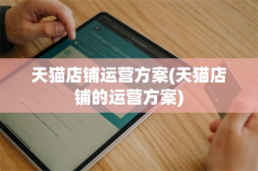 天猫店铺运营方案(天猫店铺的运营方案)