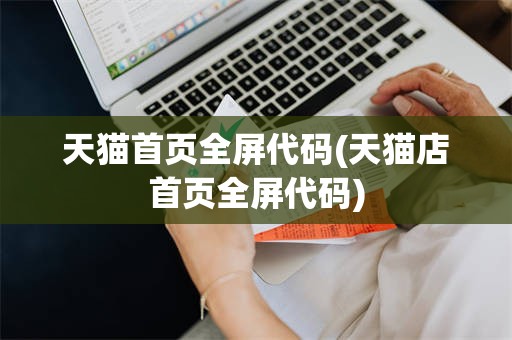 天猫首页全屏代码(天猫店首页全屏代码)