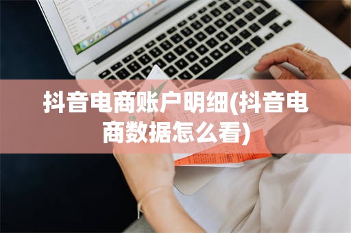 抖音电商账户明细(抖音电商数据怎么看)